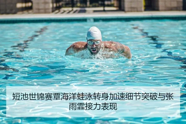 短池世锦赛覃海洋蛙泳转身加速细节突破与张雨霏接力表现